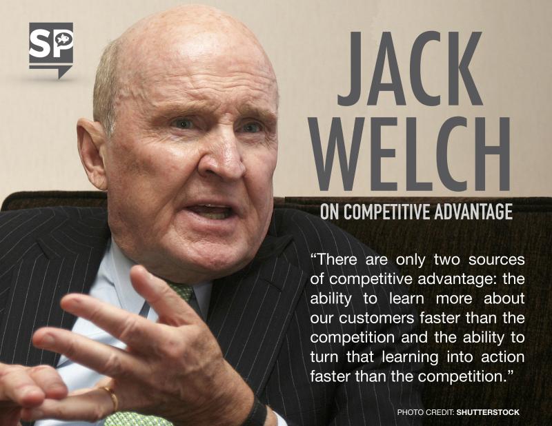 “There are only two sources of competitive advantage: the ability to learn more about our customers faster than the competition and the ability to turn that learning into action faster than the competition.” -Jack Welch