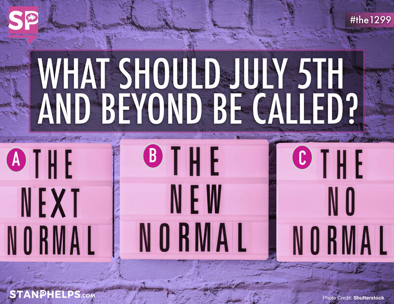 Should we call July 5th and beyond the “NEXT” Normal, “NEW” Normal, or the “NO” Normal?