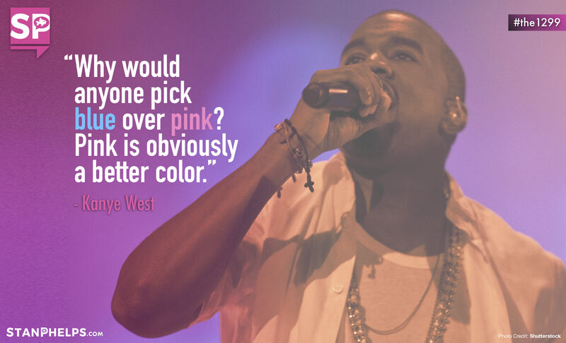“Why would anyone pick blue over pink? Pink is obviously a better color.” -Kanye West