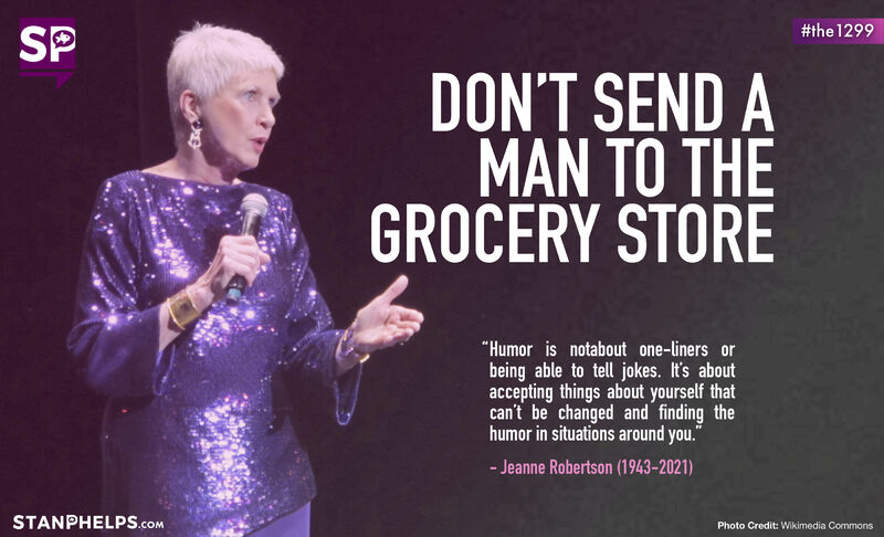“Don’t send a man to the grocery store.” -Jeanne Robertson