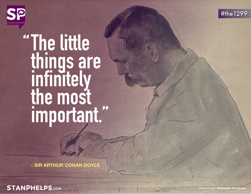 “The little things are infinitely the most important.” -Sir Arthur Conan Doyle